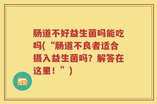 肠道不好益生菌吗能吃吗(“肠道不良者适合摄入益生菌吗？解答在这里！”)