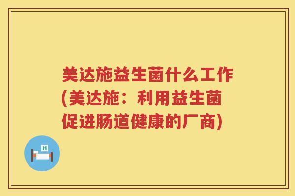 美达施益生菌什么工作(美达施：利用益生菌促进肠道健康的厂商)