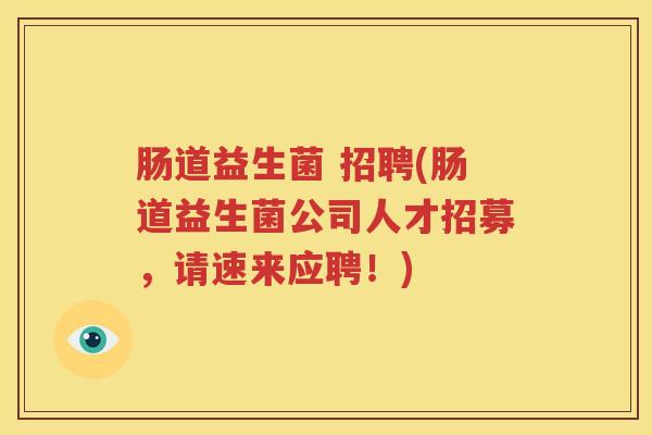 肠道益生菌 招聘(肠道益生菌公司人才招募，请速来应聘！)