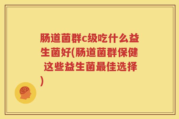 肠道菌群c级吃什么益生菌好(肠道菌群保健 这些益生菌最佳选择)