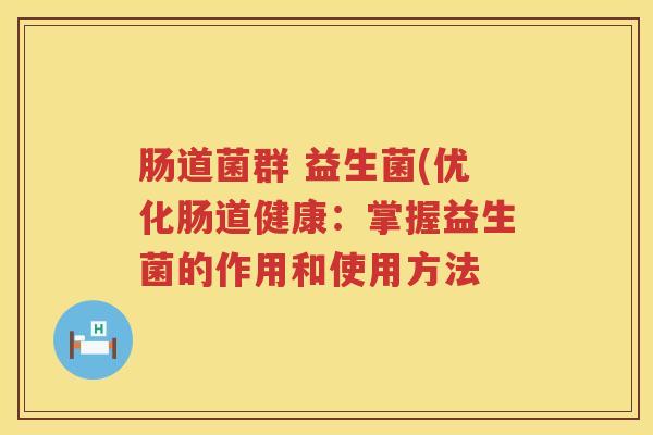 肠道菌群 益生菌(优化肠道健康：掌握益生菌的作用和使用方法