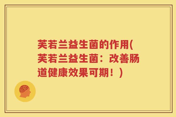 芙若兰益生菌的作用(芙若兰益生菌：改善肠道健康效果可期！)