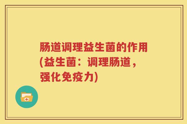 肠道调理益生菌的作用(益生菌：调理肠道，强化免疫力)