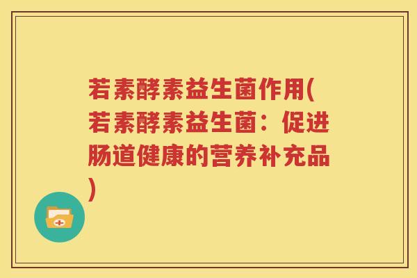若素酵素益生菌作用(若素酵素益生菌：促进肠道健康的营养补充品)
