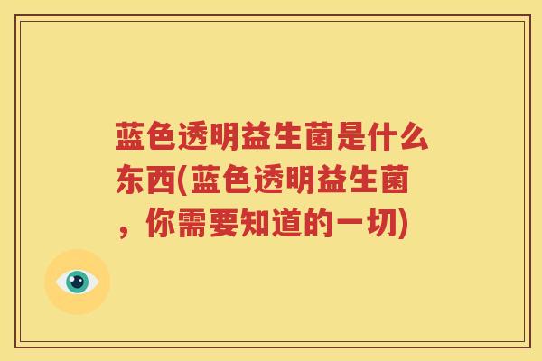 蓝色透明益生菌是什么东西(蓝色透明益生菌，你需要知道的一切)