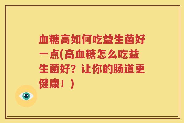 血糖高如何吃益生菌好一点(高血糖怎么吃益生菌好？让你的肠道更健康！)