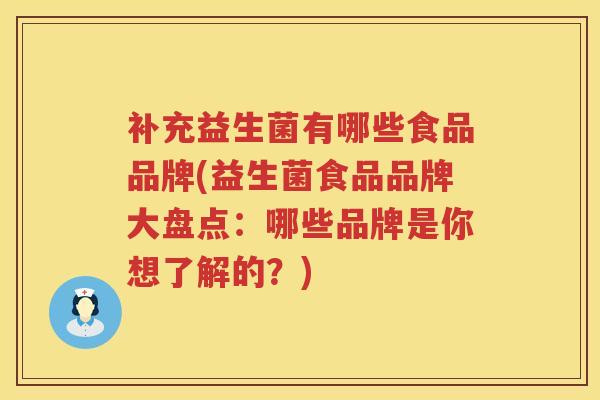 补充益生菌有哪些食品品牌(益生菌食品品牌大盘点：哪些品牌是你想了解的？)