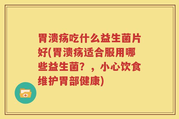 胃溃疡吃什么益生菌片好(胃溃疡适合服用哪些益生菌？，小心饮食维护胃部健康)
