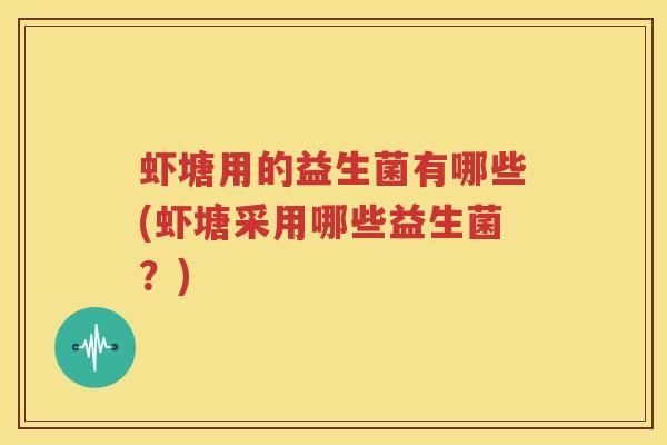 虾塘用的益生菌有哪些(虾塘采用哪些益生菌？)