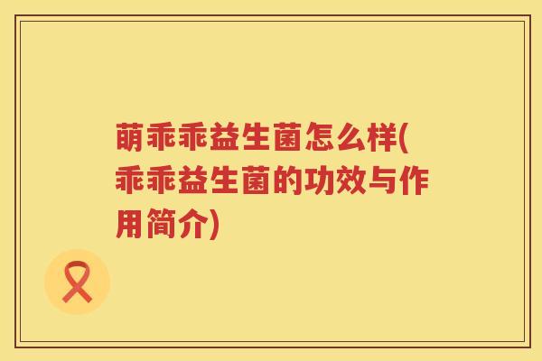萌乖乖益生菌怎么样(乖乖益生菌的功效与作用简介)