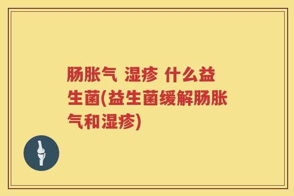 肠胀气 湿疹 什么益生菌(益生菌缓解肠胀气和湿疹)