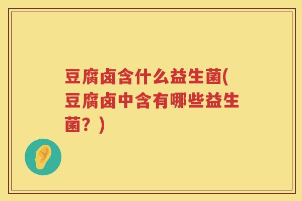 豆腐卤含什么益生菌(豆腐卤中含有哪些益生菌？)