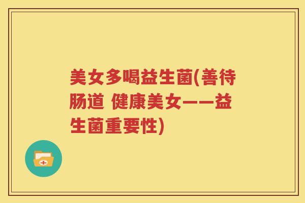 美女多喝益生菌(善待肠道 健康美女——益生菌重要性)