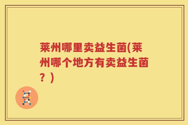莱州哪里卖益生菌(莱州哪个地方有卖益生菌？)