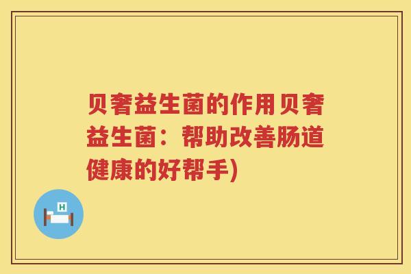 贝奢益生菌的作用贝奢益生菌：帮助改善肠道健康的好帮手)