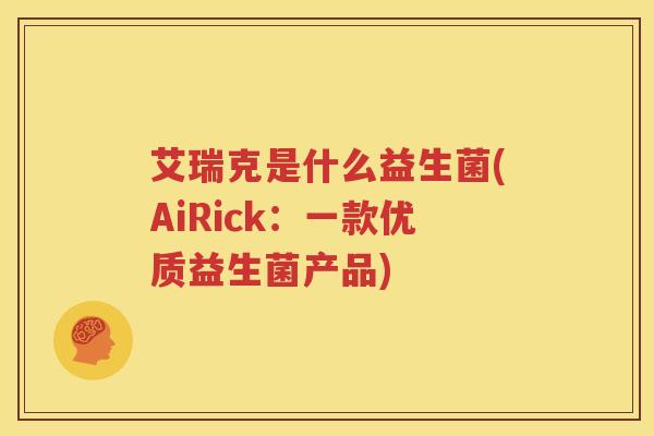 艾瑞克是什么益生菌(AiRick：一款优质益生菌产品)