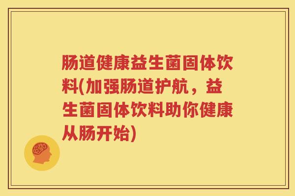 肠道健康益生菌固体饮料(加强肠道护航，益生菌固体饮料助你健康从肠开始)