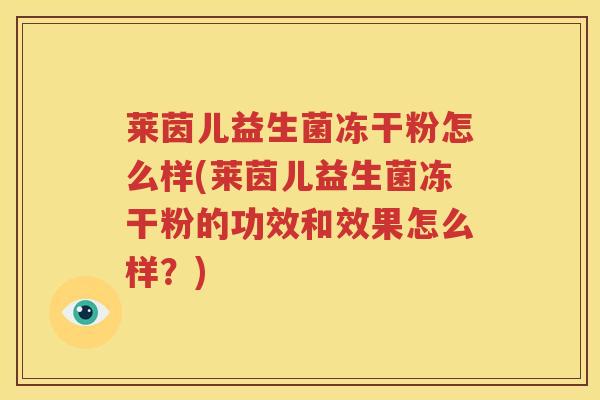 莱茵儿益生菌冻干粉怎么样(莱茵儿益生菌冻干粉的功效和效果怎么样？)