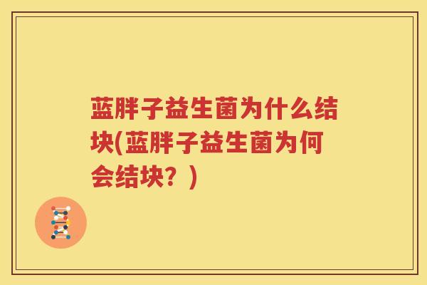 蓝胖子益生菌为什么结块(蓝胖子益生菌为何会结块？)