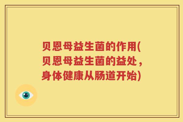 贝恩母益生菌的作用(贝恩母益生菌的益处，身体健康从肠道开始)