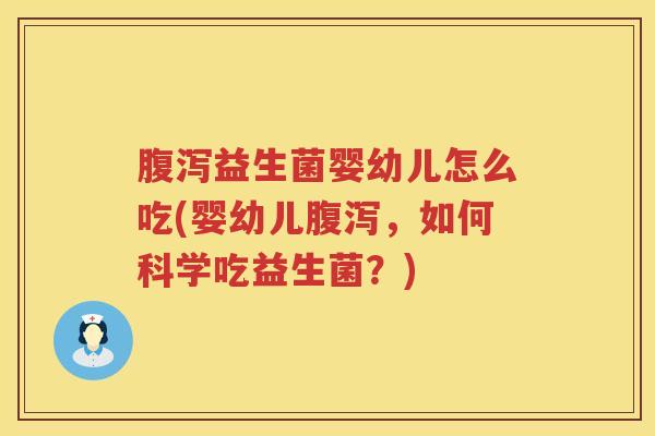腹泻益生菌婴幼儿怎么吃(婴幼儿腹泻，如何科学吃益生菌？)