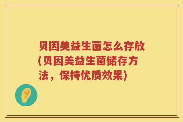 贝因美益生菌怎么存放(贝因美益生菌储存方法，保持优质效果)