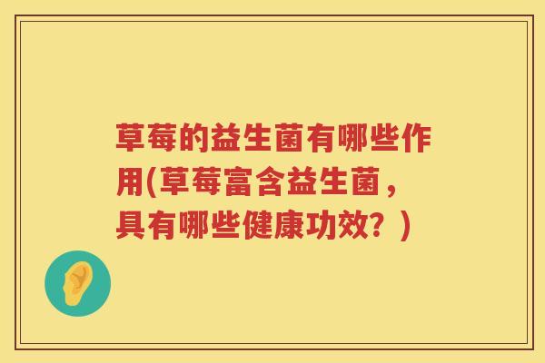 草莓的益生菌有哪些作用(草莓富含益生菌，具有哪些健康功效？)
