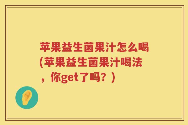 苹果益生菌果汁怎么喝(苹果益生菌果汁喝法，你get了吗？)