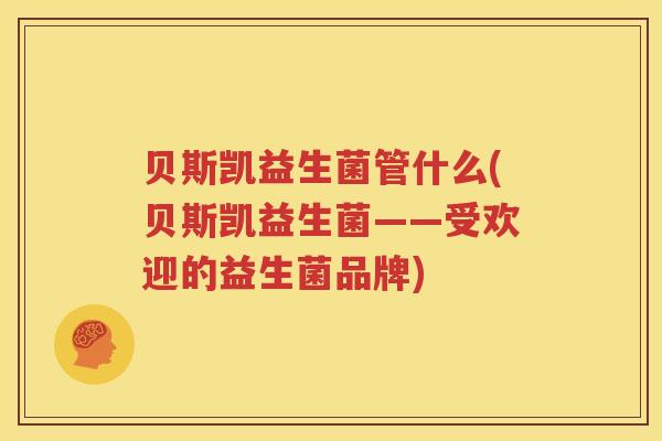 贝斯凯益生菌管什么(贝斯凯益生菌——受欢迎的益生菌品牌)