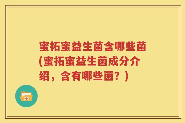 蜜拓蜜益生菌含哪些菌(蜜拓蜜益生菌成分介绍，含有哪些菌？)