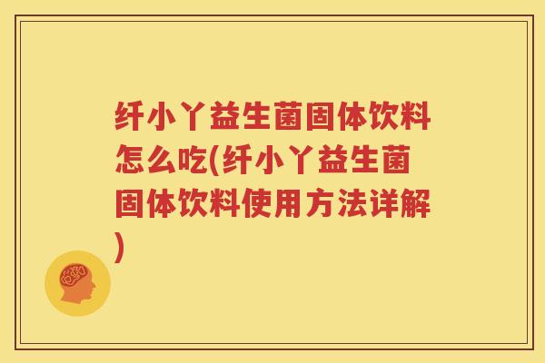纤小丫益生菌固体饮料怎么吃(纤小丫益生菌固体饮料使用方法详解)