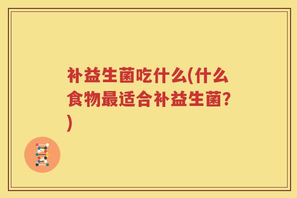 补益生菌吃什么(什么食物最适合补益生菌？)