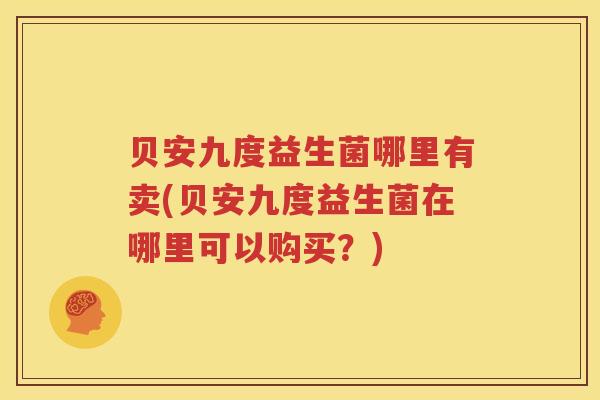 贝安九度益生菌哪里有卖(贝安九度益生菌在哪里可以购买？)