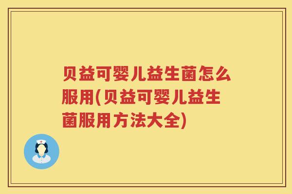 贝益可婴儿益生菌怎么服用(贝益可婴儿益生菌服用方法大全)
