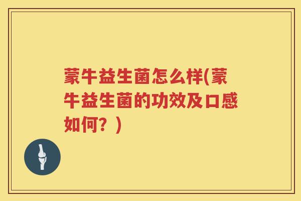 蒙牛益生菌怎么样(蒙牛益生菌的功效及口感如何？)
