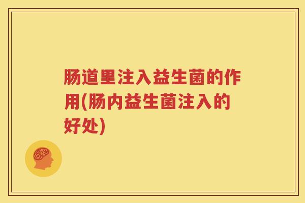 肠道里注入益生菌的作用(肠内益生菌注入的好处)