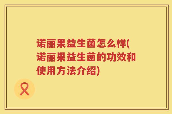 诺丽果益生菌怎么样(诺丽果益生菌的功效和使用方法介绍)