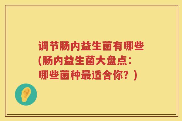 调节肠内益生菌有哪些(肠内益生菌大盘点：哪些菌种最适合你？)