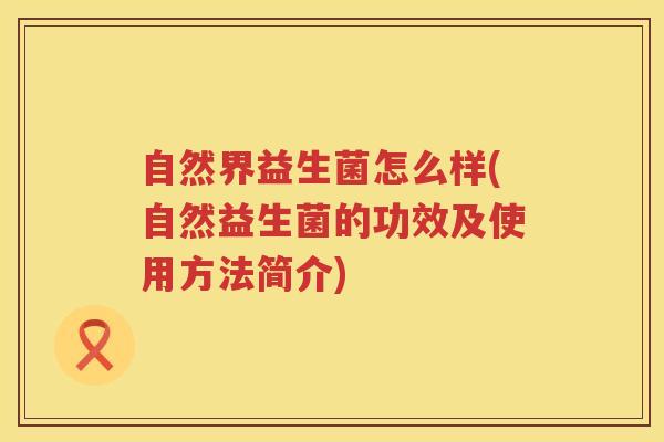 自然界益生菌怎么样(自然益生菌的功效及使用方法简介)