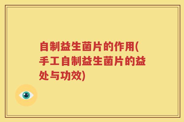 自制益生菌片的作用(手工自制益生菌片的益处与功效)
