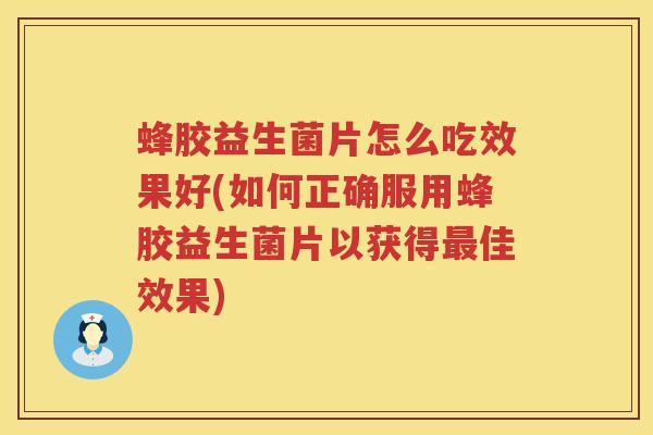 蜂胶益生菌片怎么吃效果好(如何正确服用蜂胶益生菌片以获得最佳效果)