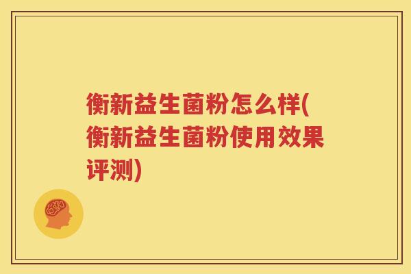 衡新益生菌粉怎么样(衡新益生菌粉使用效果评测)