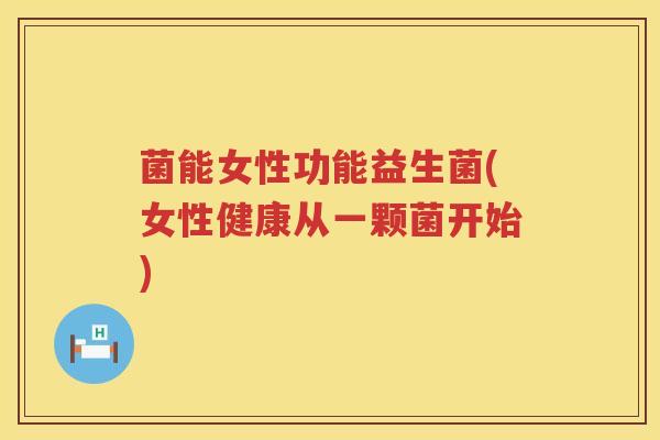菌能女性功能益生菌(女性健康从一颗菌开始)