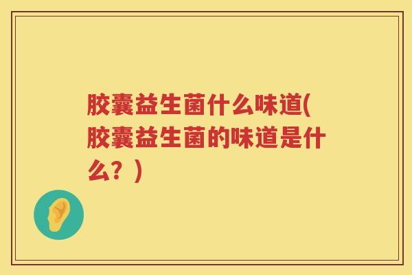 胶囊益生菌什么味道(胶囊益生菌的味道是什么？)
