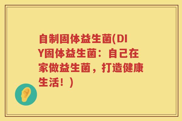 自制固体益生菌(DIY固体益生菌：自己在家做益生菌，打造健康生活！)