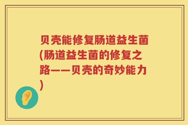 贝壳能修复肠道益生菌(肠道益生菌的修复之路——贝壳的奇妙能力)