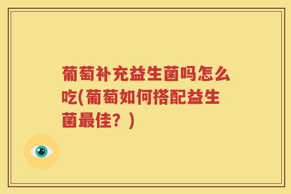 葡萄补充益生菌吗怎么吃(葡萄如何搭配益生菌最佳？)