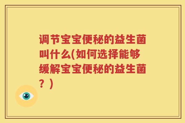 调节宝宝便秘的益生菌叫什么(如何选择能够缓解宝宝便秘的益生菌？)