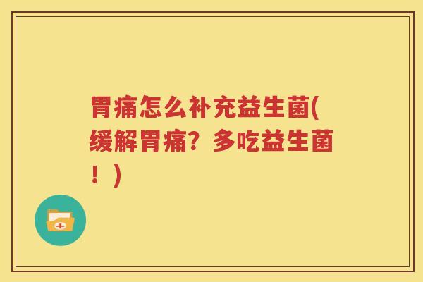 胃痛怎么补充益生菌(缓解胃痛？多吃益生菌！)