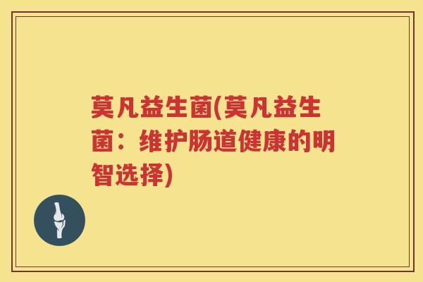 莫凡益生菌(莫凡益生菌：维护肠道健康的明智选择)